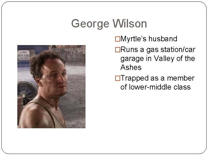 George Wilson �Myrtle’s husband �Runs a gas station/car garage in Valley of the Ashes