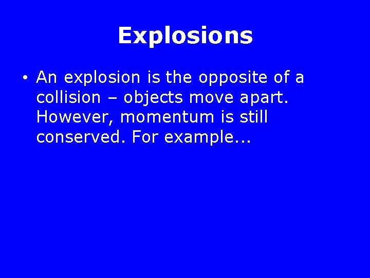 Explosions • An explosion is the opposite of a collision – objects move apart.