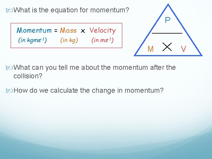  What is the equation for momentum? P Momentum = Mass x Velocity (in