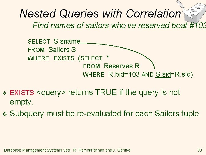 Nested Queries with Correlation Find names of sailors who’ve reserved boat #103 SELECT S.