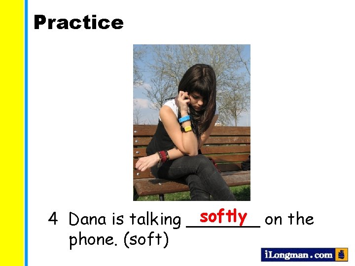 Practice softly on the 4 Dana is talking _______ phone. (soft) 