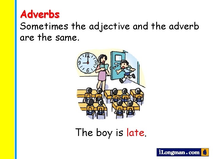 Adverbs Sometimes the adjective and the adverb are the same. The boy is late.