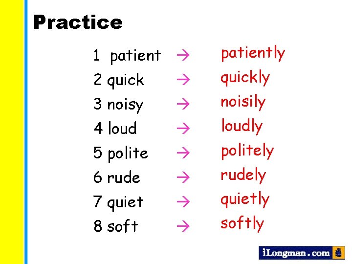 Practice 1 patiently 2 quickly 3 noisy noisily 4 loudly 5 politely 6 rudely