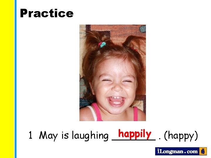 Practice happily. (happy) 1 May is laughing _______ 