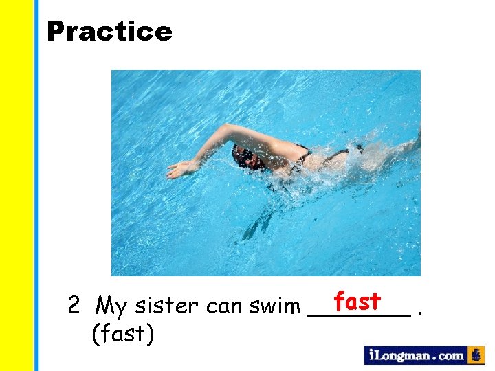 Practice fast 2 My sister can swim _______. (fast) 