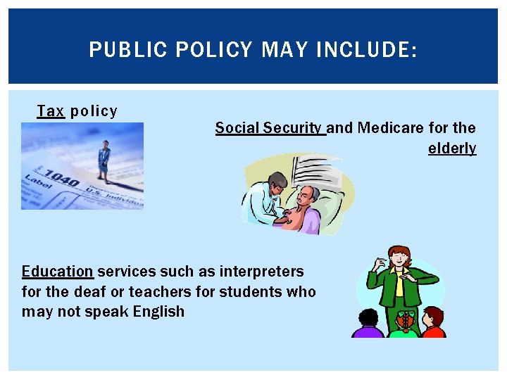 PUBLIC POLICY MAY INCLUDE: Tax policy Social Security and Medicare for the elderly Education