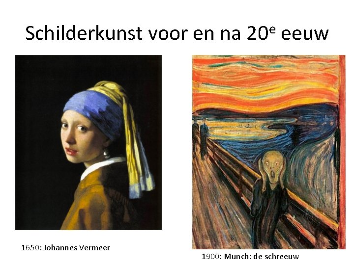 Schilderkunst voor en na 20 e eeuw 1650: Johannes Vermeer 1900: Munch: de schreeuw