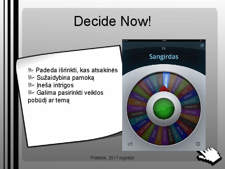 Decide Now! Padeda išrinkti, kas atsakinės Sužaidybina pamoką Įneša intrigos Galima pasirinkti veiklos pobūdį