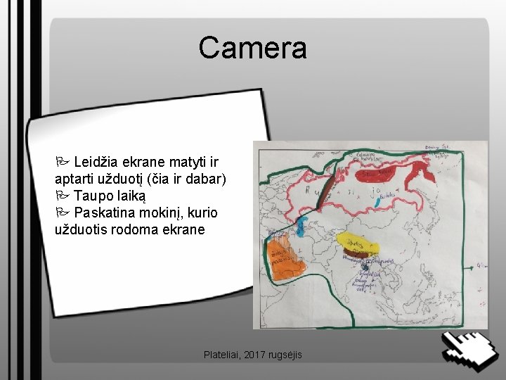 Camera Leidžia ekrane matyti ir aptarti užduotį (čia ir dabar) Taupo laiką Paskatina mokinį,