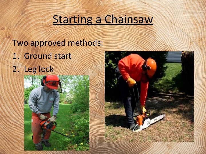 Starting a Chainsaw Two approved methods: 1. Ground start 2. Leg lock 