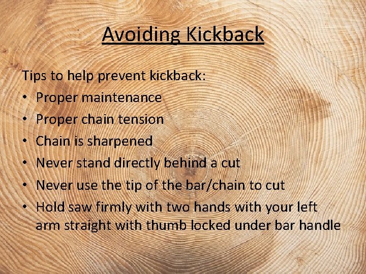 Avoiding Kickback Tips to help prevent kickback: • Proper maintenance • Proper chain tension
