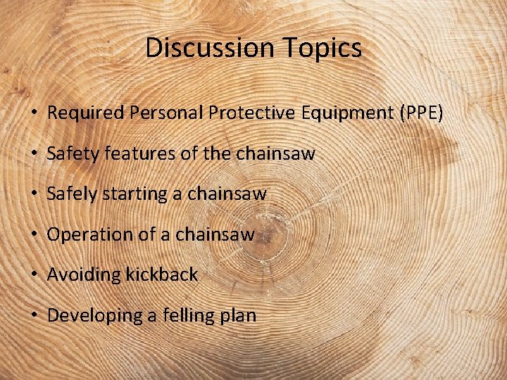Discussion Topics • Required Personal Protective Equipment (PPE) • Safety features of the chainsaw