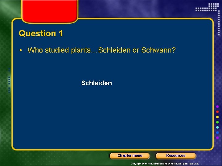Question 1 • Who studied plants…Schleiden or Schwann? Schleiden Chapter menu Resources Copyright ©