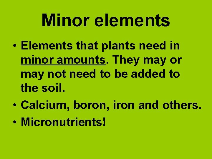 Minor elements • Elements that plants need in minor amounts. They may or may