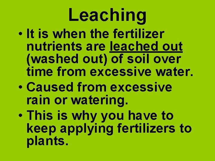 Leaching • It is when the fertilizer nutrients are leached out (washed out) of