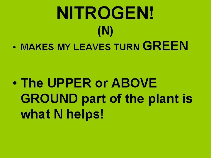 NITROGEN! (N) • MAKES MY LEAVES TURN GREEN • The UPPER or ABOVE GROUND