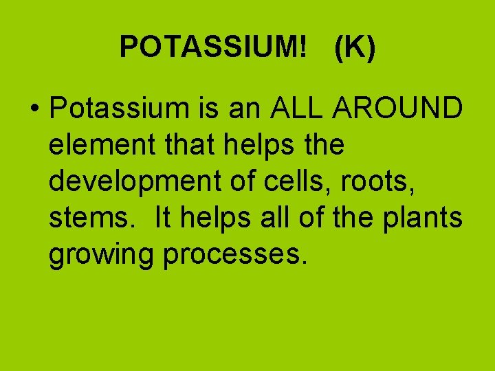 POTASSIUM! (K) • Potassium is an ALL AROUND element that helps the development of