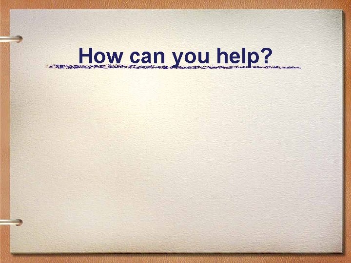 How can you help? 