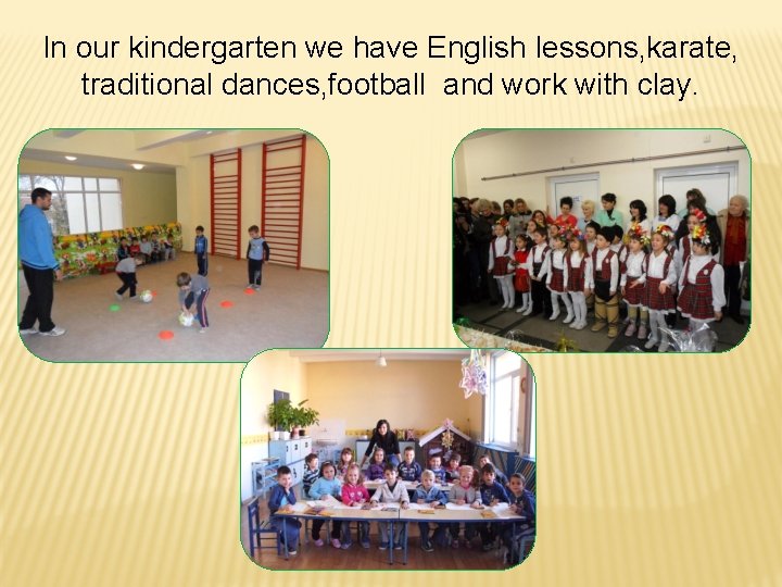 In our kindergarten we have English lessons, karate, traditional dances, football and work with