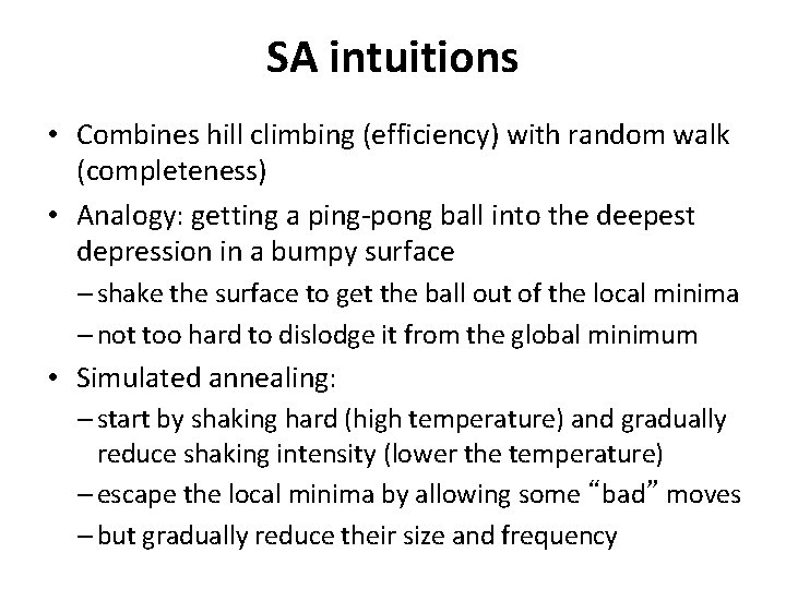 SA intuitions • Combines hill climbing (efficiency) with random walk (completeness) • Analogy: getting