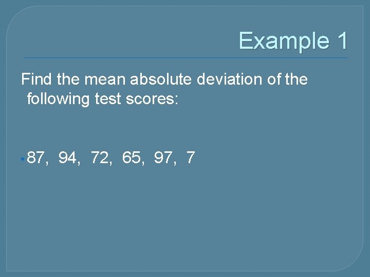 Example 1 Find the mean absolute deviation of the following test scores: • 87,