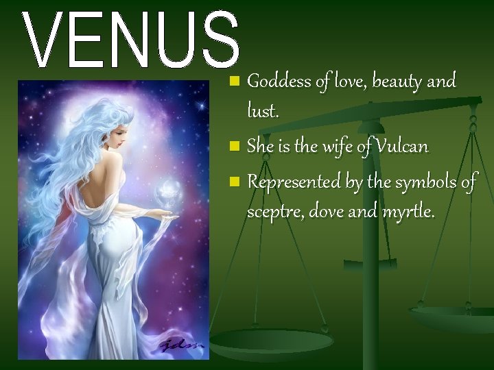 Goddess of love, beauty and lust. n She is the wife of Vulcan n