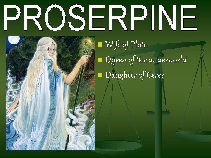 Wife of Pluto n Queen of the underworld n Daughter of Ceres n 