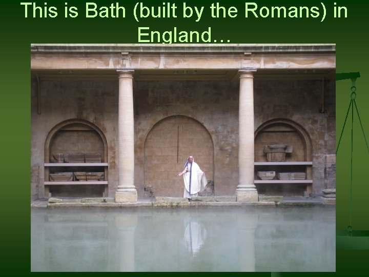 This is Bath (built by the Romans) in England… 