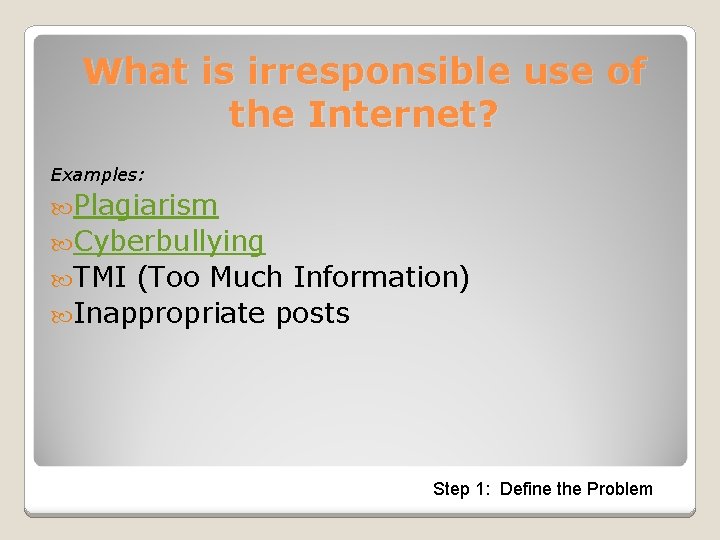 What is irresponsible use of the Internet? Examples: Plagiarism Cyberbullying TMI (Too Much Information)