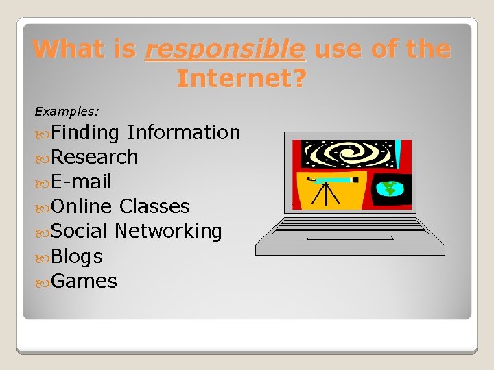 What is responsible use of the Internet? Examples: Finding Information Research E-mail Online Classes