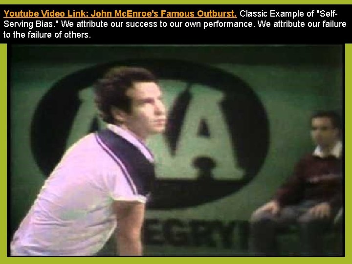 Youtube Video Link: John Mc. Enroe's Famous Outburst. Classic Example of "Self. Serving Bias.