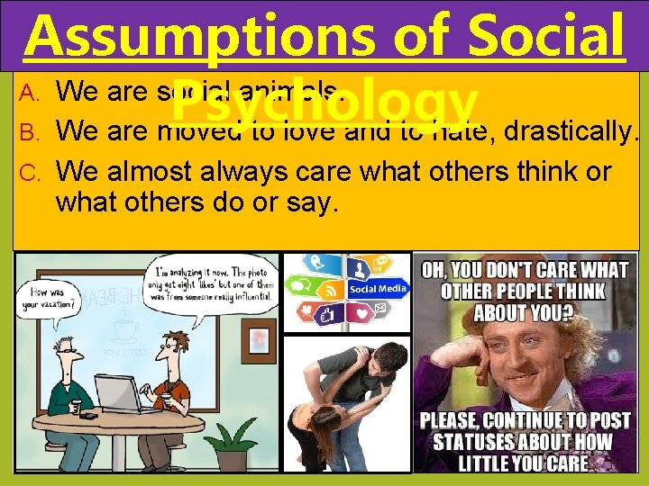Assumptions of Social A. We are social animals. Psychology B. We are moved to