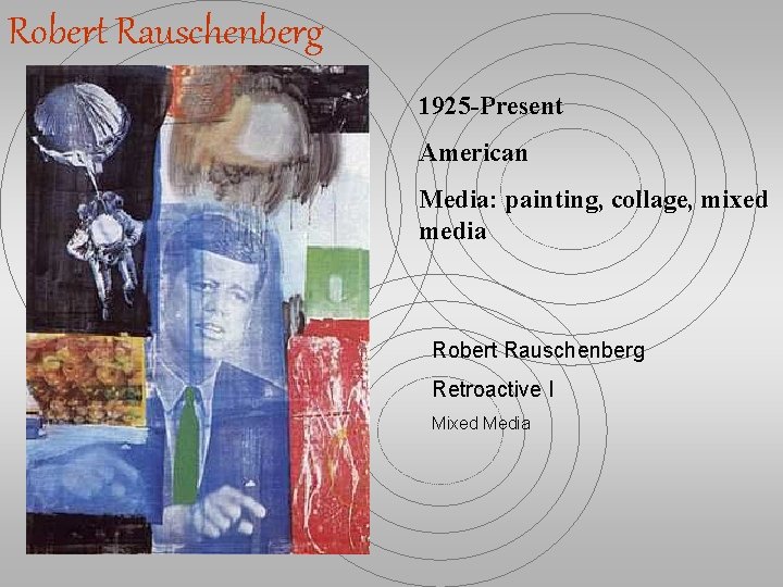 Robert Rauschenberg 1925 -Present American Media: painting, collage, mixed media Robert Rauschenberg Retroactive I