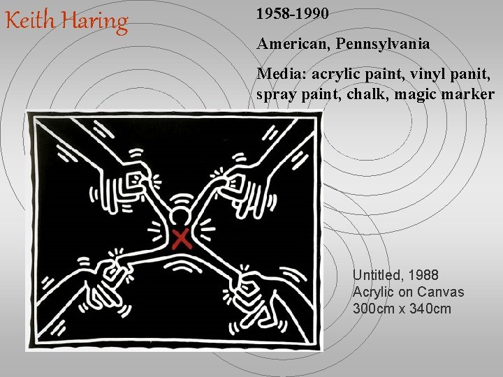 Keith Haring 1958 -1990 American, Pennsylvania Media: acrylic paint, vinyl panit, spray paint, chalk,