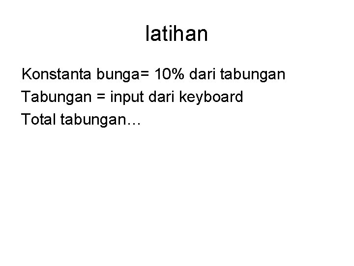 latihan Konstanta bunga= 10% dari tabungan Tabungan = input dari keyboard Total tabungan… 