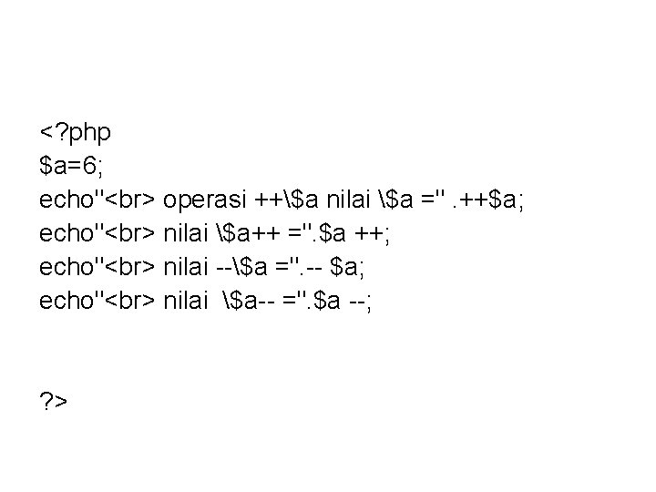 <? php $a=6; echo" operasi ++$a nilai $a =". ++$a; echo" nilai $a++ =".