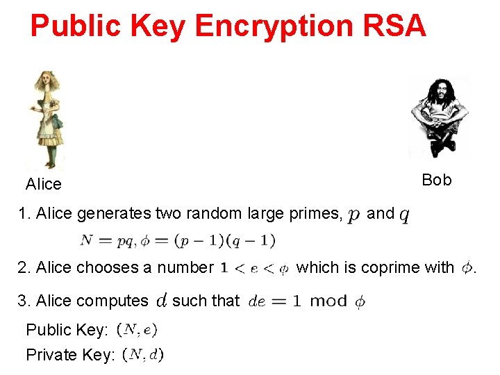 Public Key Encryption RSA Bob Alice 1. Alice generates two random large primes, 2.