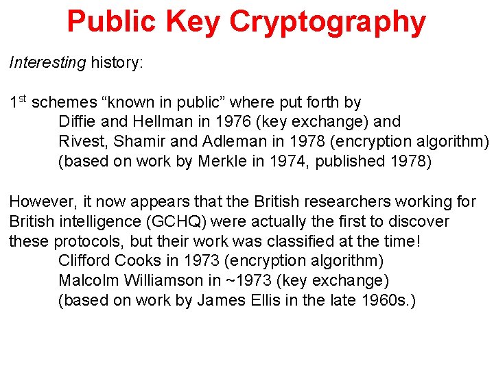 Public Key Cryptography Interesting history: 1 st schemes “known in public” where put forth