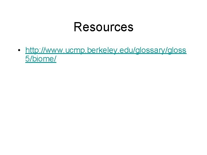 Resources • http: //www. ucmp. berkeley. edu/glossary/gloss 5/biome/ 