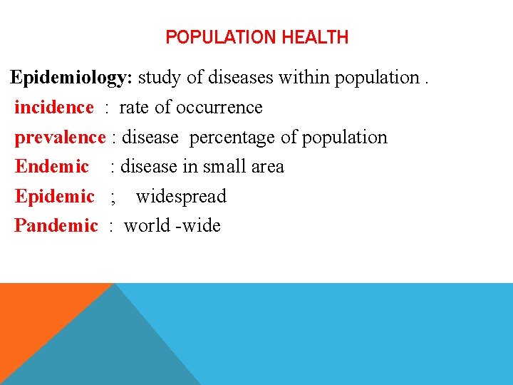 POPULATION HEALTH Epidemiology: study of diseases within population. incidence : rate of occurrence prevalence