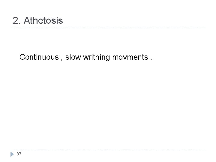 2. Athetosis Continuous , slow writhing movments. 37 