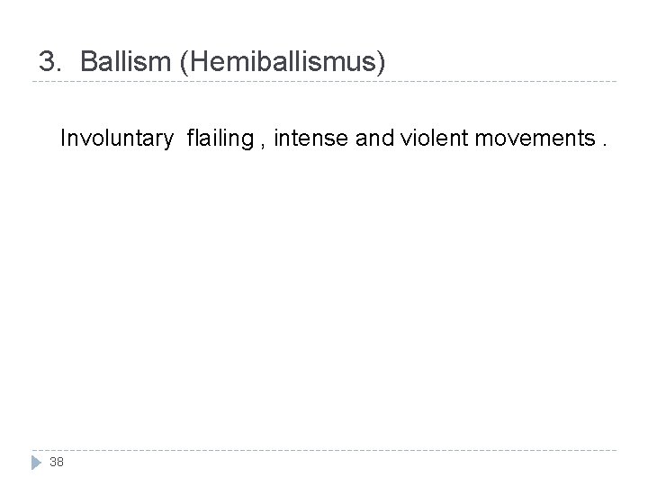 3. Ballism (Hemiballismus) Involuntary flailing , intense and violent movements. 38 
