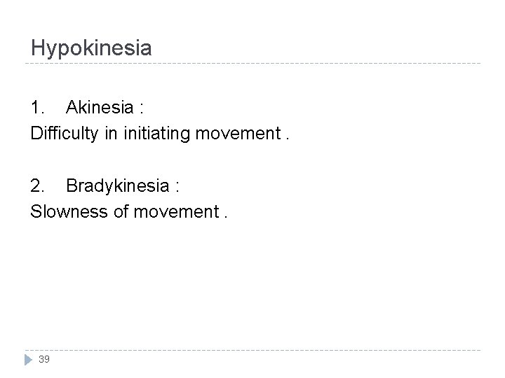 Hypokinesia 1. Akinesia : Difficulty in initiating movement. 2. Bradykinesia : Slowness of movement.