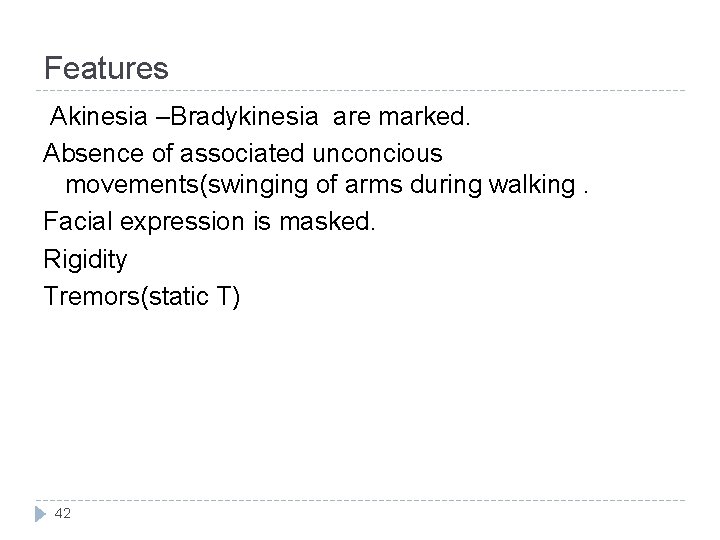Features Akinesia –Bradykinesia are marked. Absence of associated unconcious movements(swinging of arms during walking.