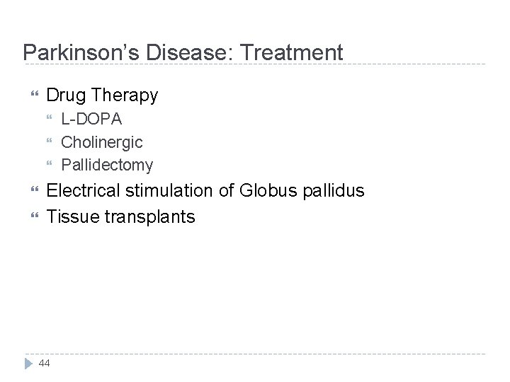 Parkinson’s Disease: Treatment Drug Therapy L-DOPA Cholinergic Pallidectomy Electrical stimulation of Globus pallidus Tissue