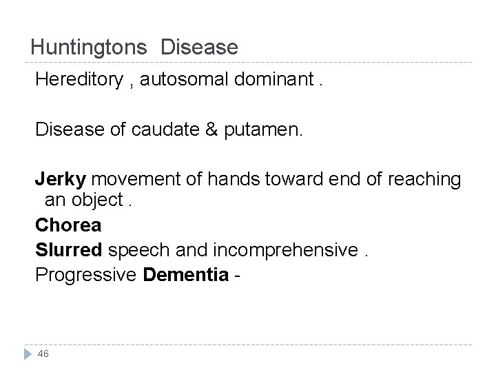 Huntingtons Disease Hereditory , autosomal dominant. Disease of caudate & putamen. Jerky movement of