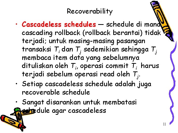 Recoverability • Cascadeless schedules — schedule di mana cascading rollback (rollback berantai) tidak terjadi;