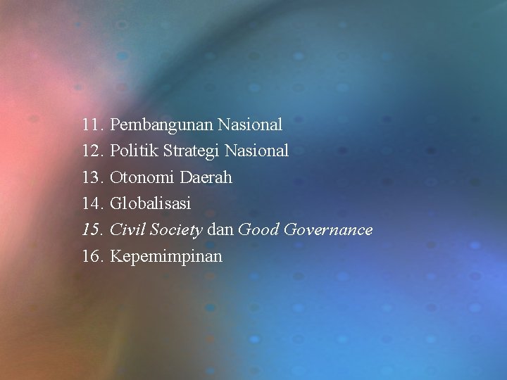 11. Pembangunan Nasional 12. Politik Strategi Nasional 13. Otonomi Daerah 14. Globalisasi 15. Civil