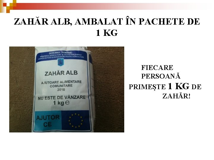 ZAHĂR ALB, AMBALAT ÎN PACHETE DE 1 KG FIECARE PERSOANĂ PRIMEŞTE 1 KG DE ZAHĂR ALB, AMBALAT ÎN PACHETE DE 1 KG FIECARE PERSOANĂ PRIMEŞTE 1 KG DE