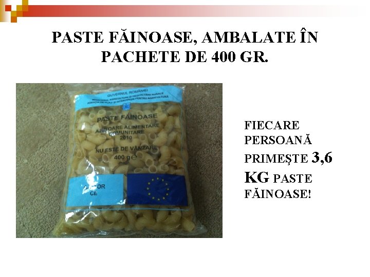 PASTE FĂINOASE, AMBALATE ÎN PACHETE DE 400 GR. FIECARE PERSOANĂ PRIMEŞTE 3, 6 KG PASTE FĂINOASE, AMBALATE ÎN PACHETE DE 400 GR. FIECARE PERSOANĂ PRIMEŞTE 3, 6 KG